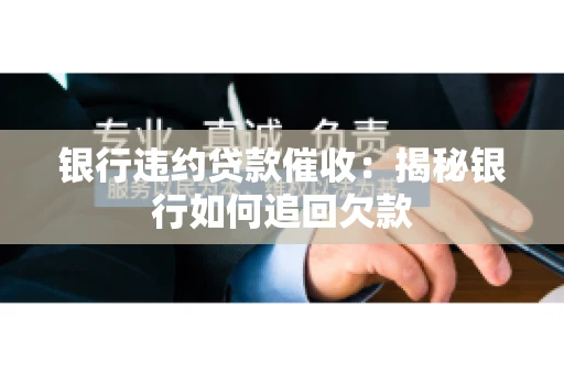 银行违约贷款催收：揭秘银行如何追回欠款