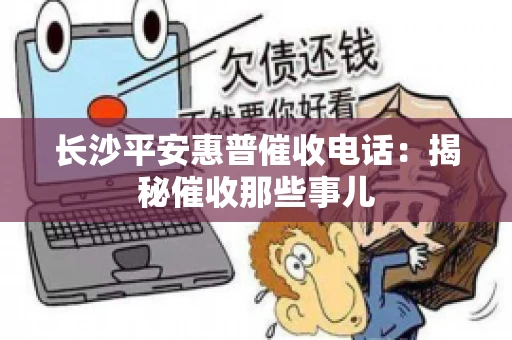 长沙平安惠普催收电话：揭秘催收那些事儿